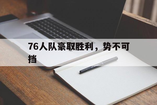 76人队豪取胜利，势不可挡